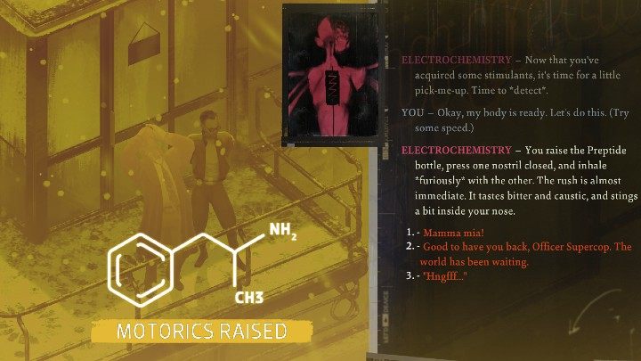 Speed can be found, for example, in the medicine cabinet in Klaasje's room after passing the Electrochemistry skill check - Disco Elysium: Find speed and sniff it - walkthrough - Drugs - Disco Elysium Guide