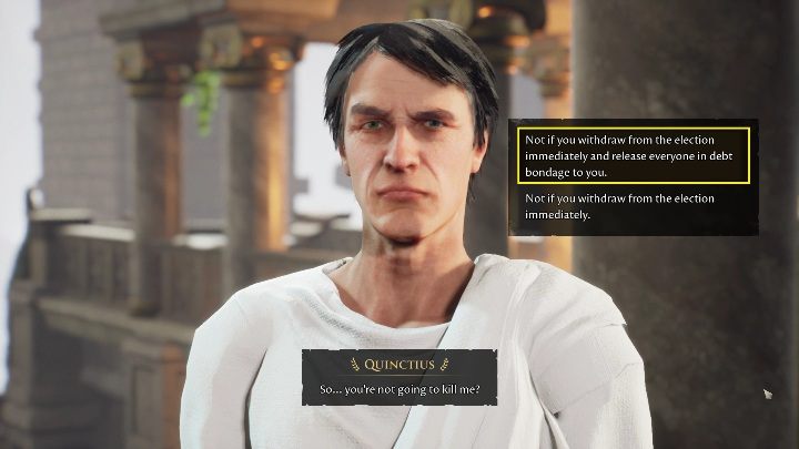 The last dialogue option you have to choose is "Not if you withdraw from the election immediately and release everyone in debt bondage to you - The Forgotten City: Quinctius - walkthrough - Part 4 - The Forgotten City Guide